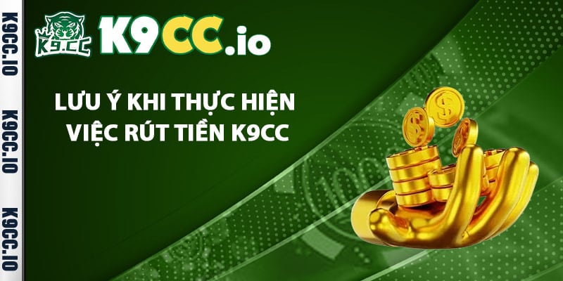 Những lưu ý khi thực hiện việc rút tiền K9cc