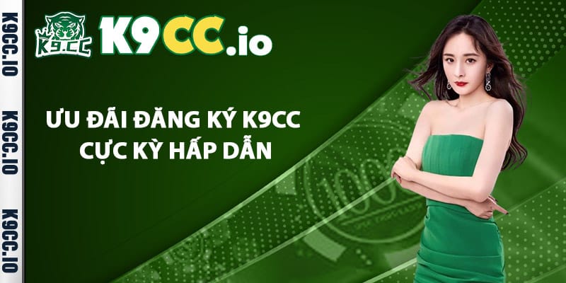 Ưu đãi đăng ký K9cc cực kỳ hấp dẫn